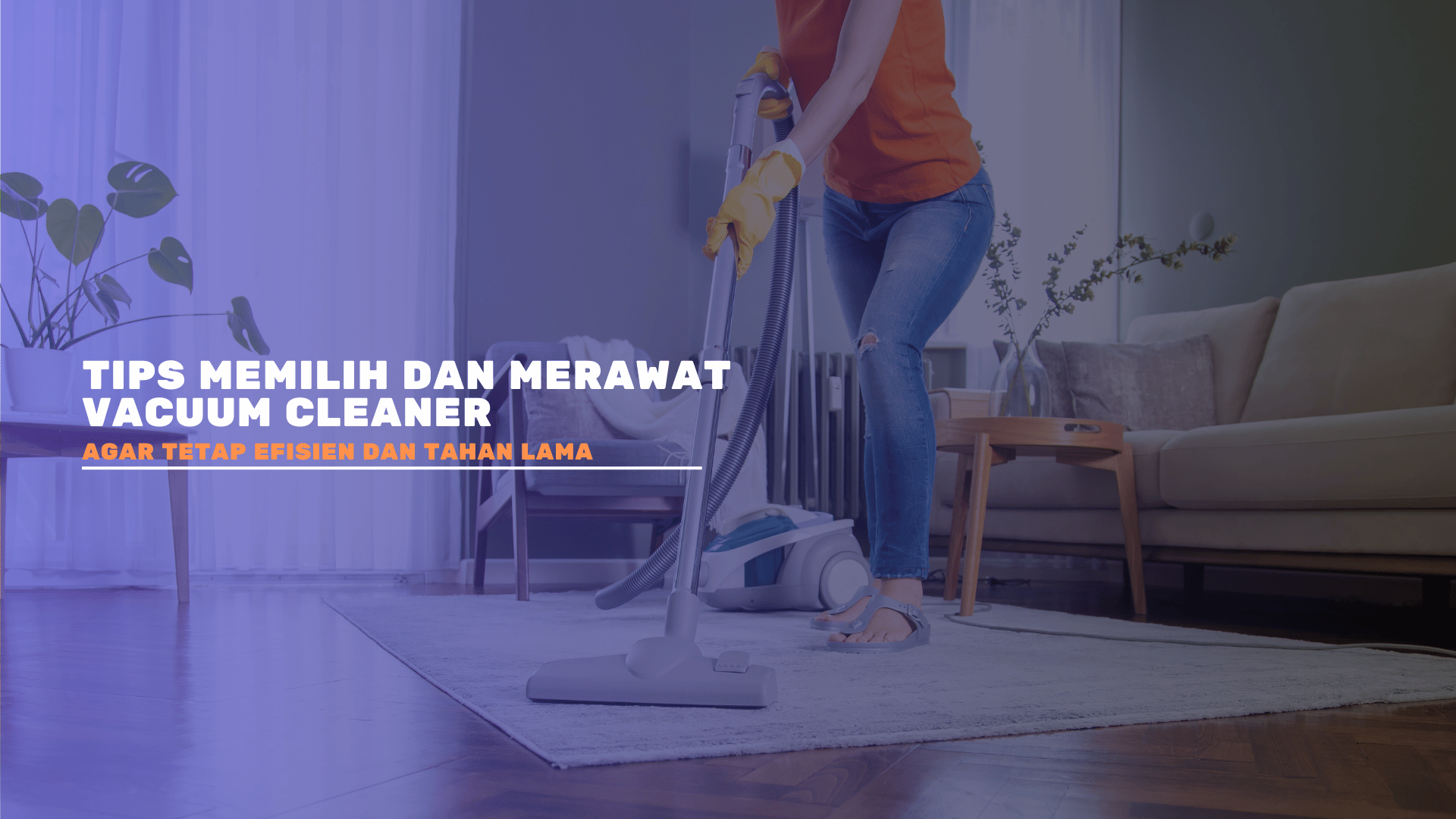 Tips Memilih dan Merawat Vacuum Cleaner agar Tetap Efisien dan Tahan Lama