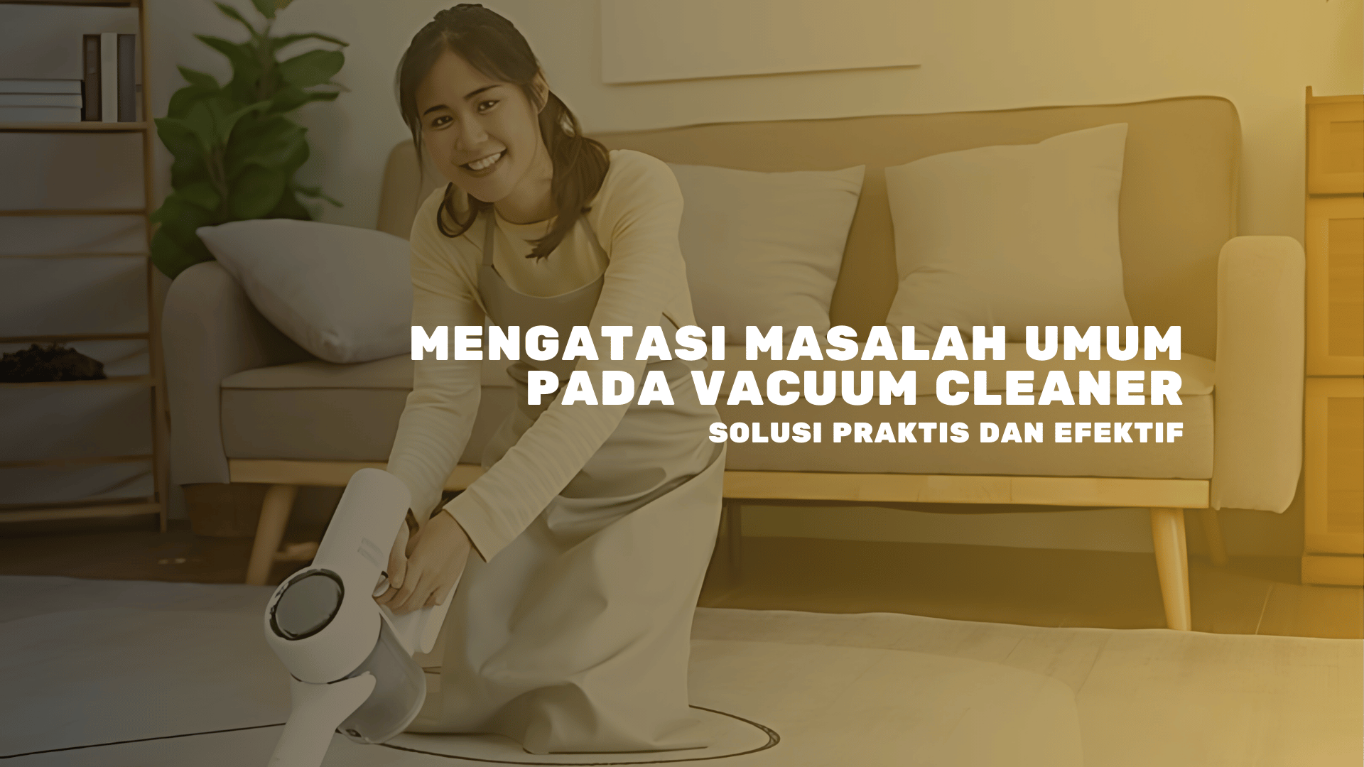 Mengatasi Masalah Umum pada Vacuum Cleaner: Solusi Praktis dan Efektif